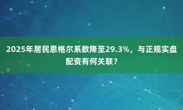 2025年居民恩格尔系数降至29.3%，与正规实盘配资有何关联？