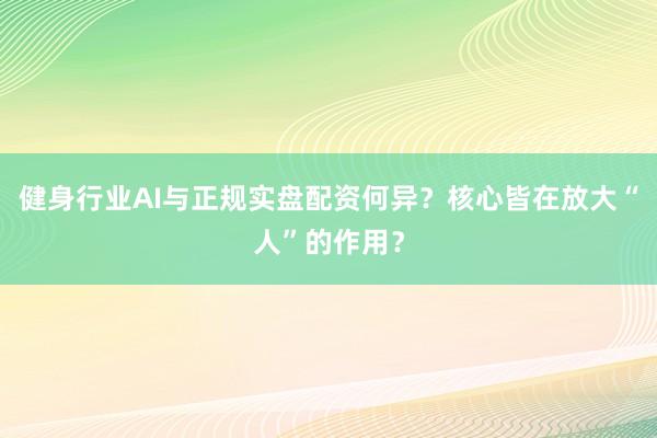 健身行业AI与正规实盘配资何异？核心皆在放大“人”的作用？