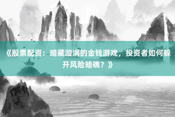 《股票配资：暗藏漩涡的金钱游戏，投资者如何躲开风险暗礁？》