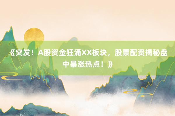《突发！A股资金狂涌XX板块，股票配资揭秘盘中暴涨热点！》