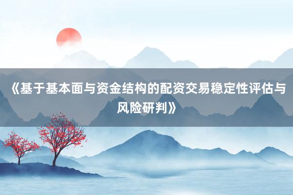 《基于基本面与资金结构的配资交易稳定性评估与风险研判》