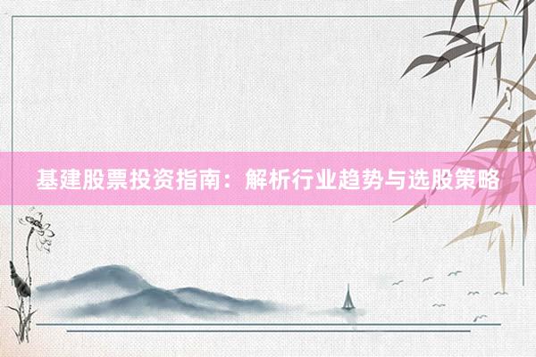 基建股票投资指南：解析行业趋势与选股策略
