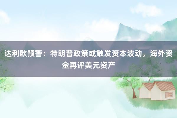 达利欧预警：特朗普政策或触发资本波动，海外资金再评美元资产
