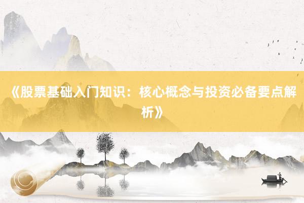《股票基础入门知识：核心概念与投资必备要点解析》