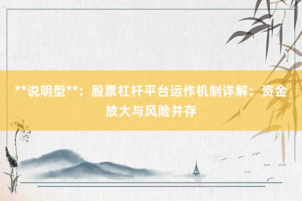 **说明型**：股票杠杆平台运作机制详解：资金放大与风险并存