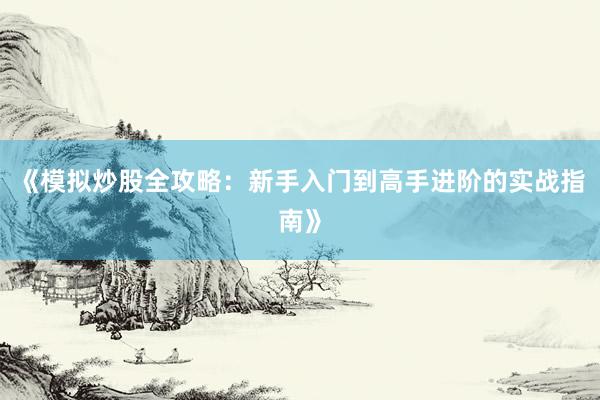 《模拟炒股全攻略：新手入门到高手进阶的实战指南》