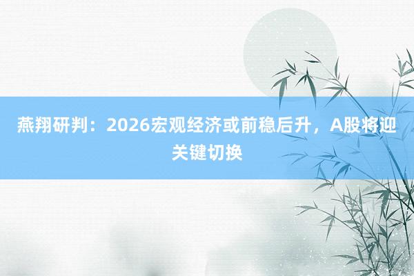 燕翔研判：2026宏观经济或前稳后升，A股将迎关键切换
