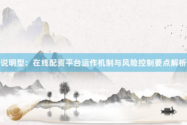 说明型：在线配资平台运作机制与风险控制要点解析