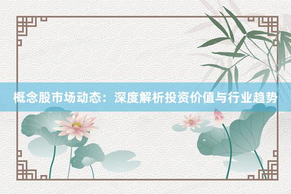 概念股市场动态：深度解析投资价值与行业趋势