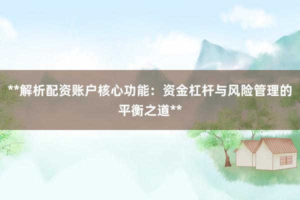 **解析配资账户核心功能：资金杠杆与风险管理的平衡之道**