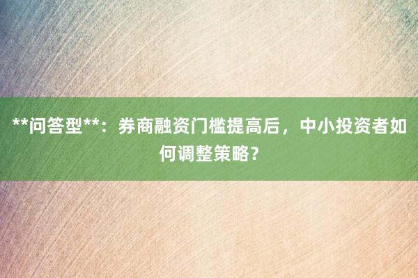 **问答型**：券商融资门槛提高后，中小投资者如何调整策略？