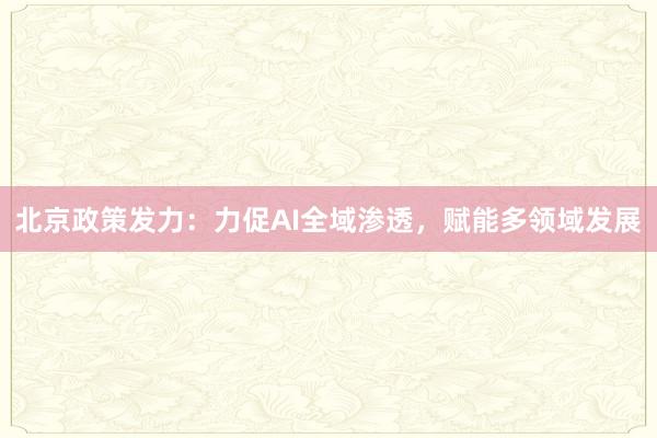 北京政策发力：力促AI全域渗透，赋能多领域发展