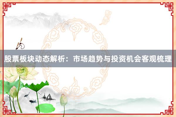 股票板块动态解析：市场趋势与投资机会客观梳理
