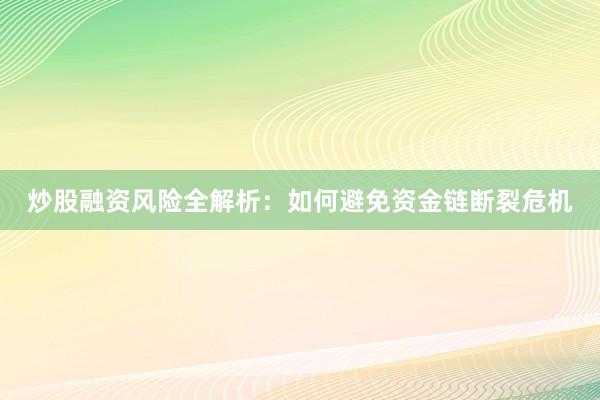 炒股融资风险全解析：如何避免资金链断裂危机