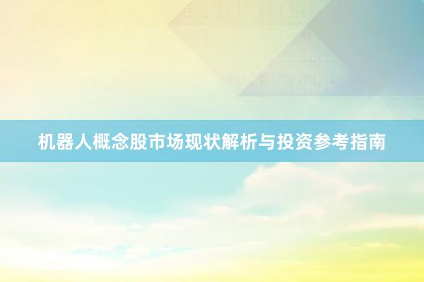 机器人概念股市场现状解析与投资参考指南