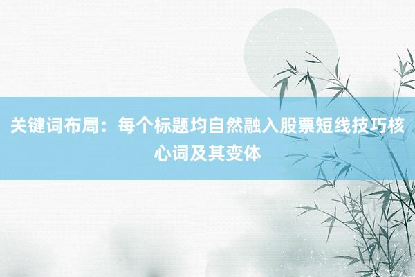 关键词布局：每个标题均自然融入股票短线技巧核心词及其变体