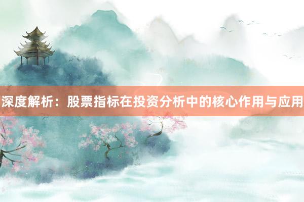 深度解析：股票指标在投资分析中的核心作用与应用