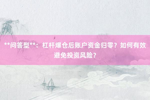 **问答型**：杠杆爆仓后账户资金归零？如何有效避免投资风险？