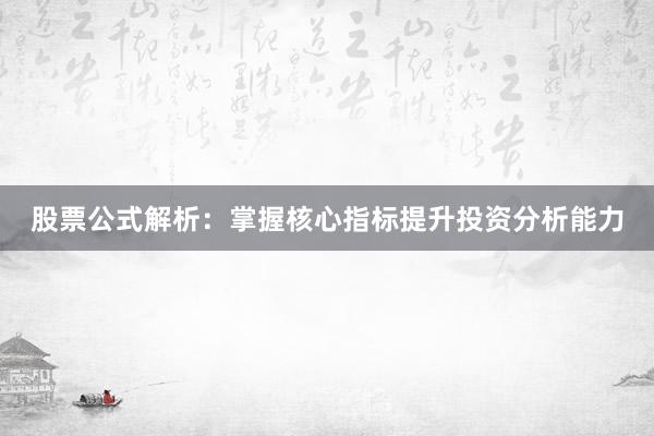 股票公式解析：掌握核心指标提升投资分析能力