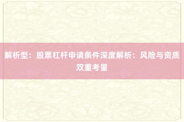 解析型：股票杠杆申请条件深度解析：风险与资质双重考量