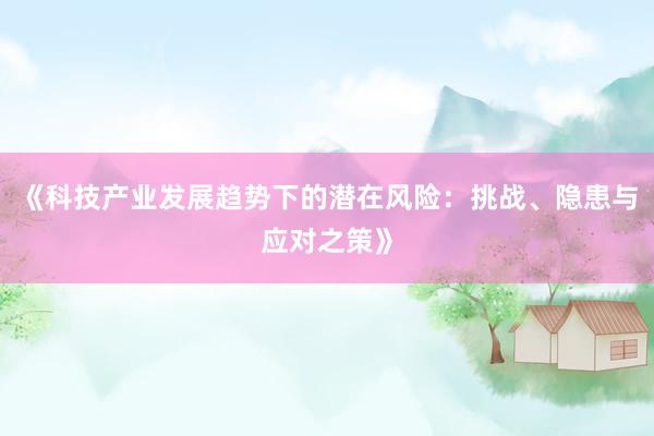 《科技产业发展趋势下的潜在风险：挑战、隐患与应对之策》