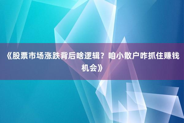 《股票市场涨跌背后啥逻辑？咱小散户咋抓住赚钱机会》