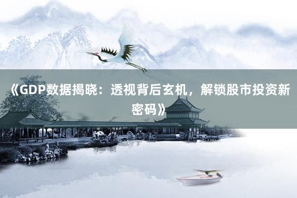 《GDP数据揭晓：透视背后玄机，解锁股市投资新密码》