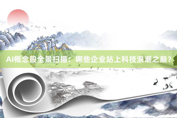 AI概念股全景扫描：哪些企业站上科技浪潮之巅？