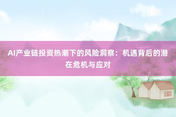 AI产业链投资热潮下的风险洞察：机遇背后的潜在危机与应对