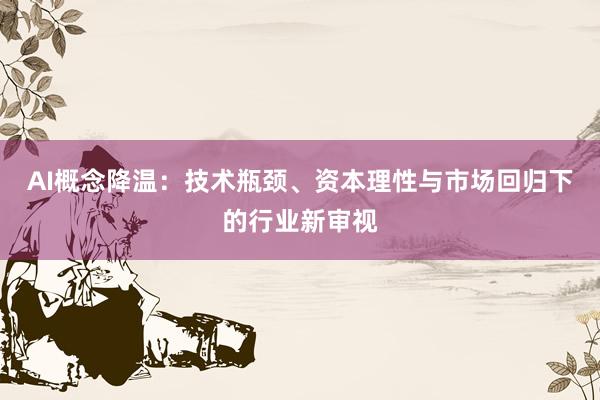 AI概念降温：技术瓶颈、资本理性与市场回归下的行业新审视