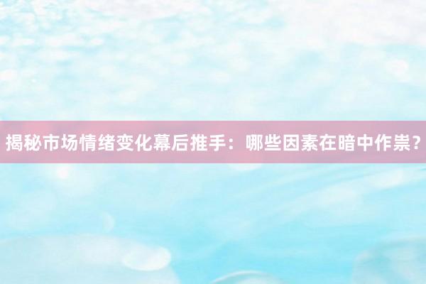 揭秘市场情绪变化幕后推手：哪些因素在暗中作祟？