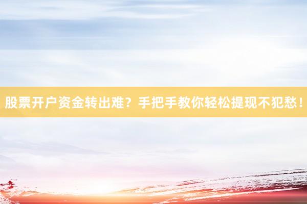 股票开户资金转出难？手把手教你轻松提现不犯愁！