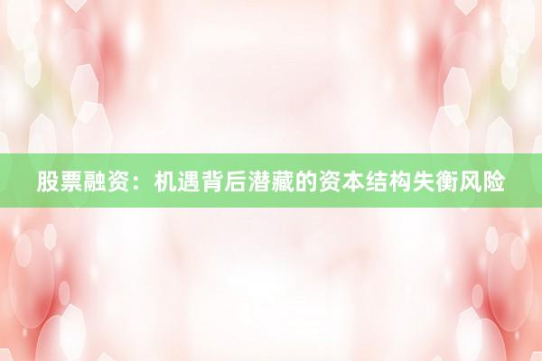 股票融资：机遇背后潜藏的资本结构失衡风险