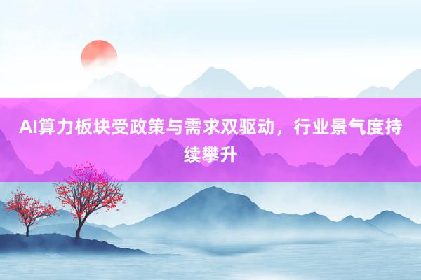 AI算力板块受政策与需求双驱动，行业景气度持续攀升