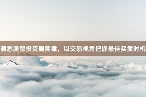 洞悉股票投资周期律，以交易视角把握最佳买卖时机