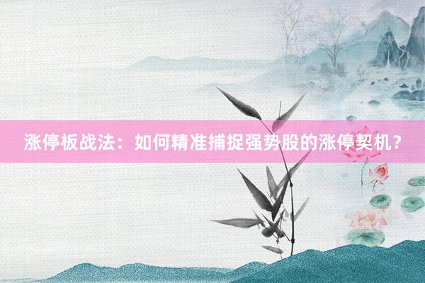 涨停板战法：如何精准捕捉强势股的涨停契机？