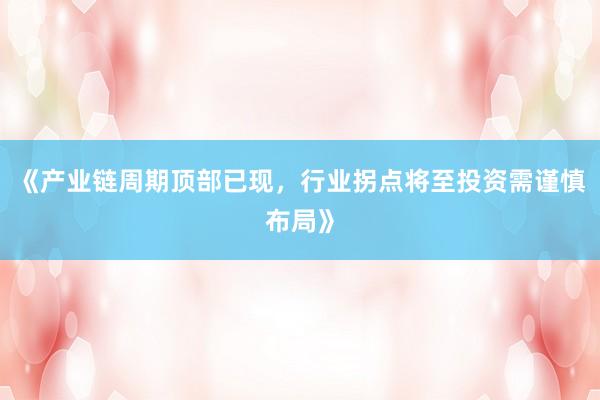 《产业链周期顶部已现，行业拐点将至投资需谨慎布局》