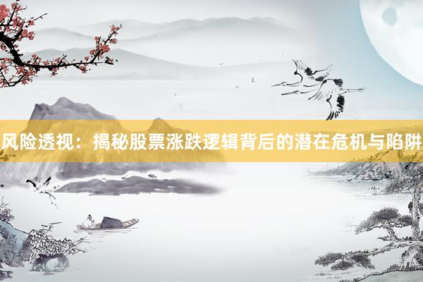风险透视:揭秘股票涨跌逻辑背后的潜在危机与陷阱