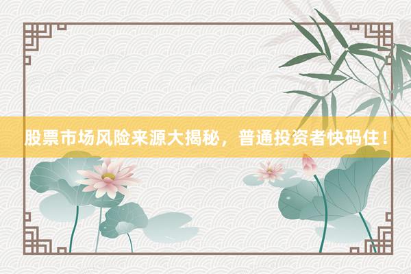 股票市场风险来源大揭秘，普通投资者快码住！