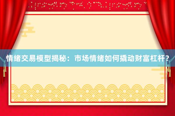 情绪交易模型揭秘：市场情绪如何撬动财富杠杆？