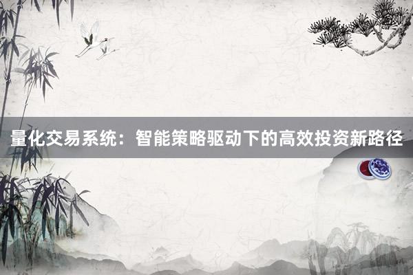 量化交易系统：智能策略驱动下的高效投资新路径