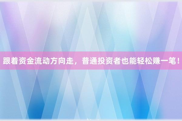 跟着资金流动方向走，普通投资者也能轻松赚一笔！