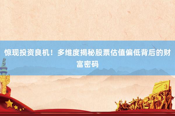 惊现投资良机！多维度揭秘股票估值偏低背后的财富密码