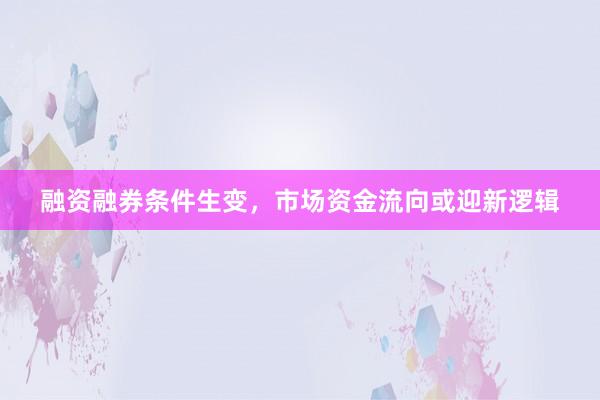 融资融券条件生变,市场资金流向或迎新逻辑