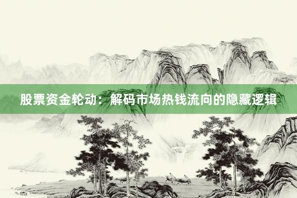 股票资金轮动：解码市场热钱流向的隐藏逻辑