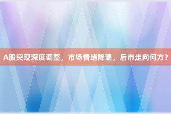 A股突现深度调整，市场情绪降温，后市走向何方？