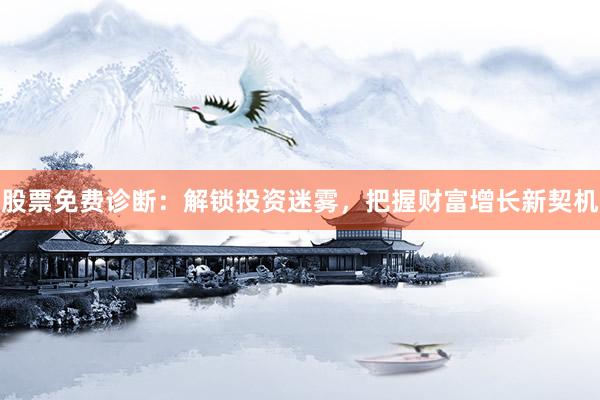 股票免费诊断：解锁投资迷雾，把握财富增长新契机