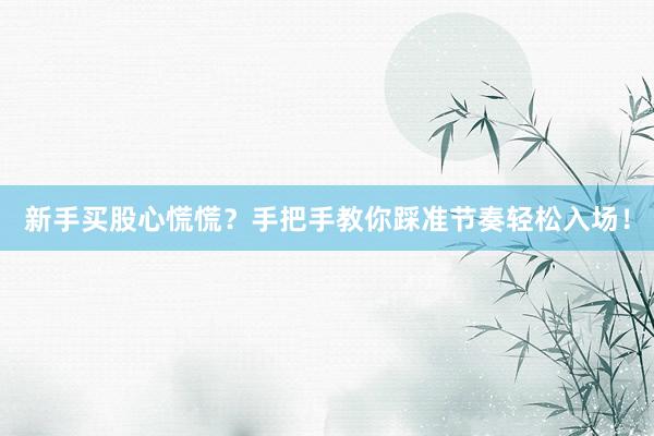 新手买股心慌慌？手把手教你踩准节奏轻松入场！