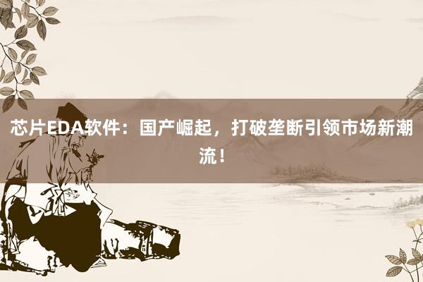 芯片EDA软件：国产崛起，打破垄断引领市场新潮流！