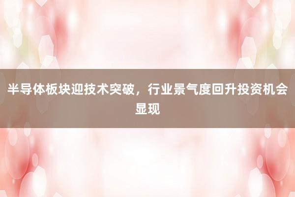 半导体板块迎技术突破，行业景气度回升投资机会显现
